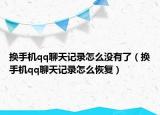 換手機(jī)qq聊天記錄怎么沒有了（換手機(jī)qq聊天記錄怎么恢復(fù)）