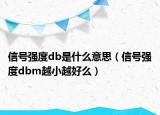 信號(hào)強(qiáng)度db是什么意思（信號(hào)強(qiáng)度dbm越小越好么）