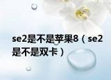 se2是不是蘋果8（se2是不是雙卡）