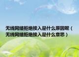 無線網(wǎng)絡(luò)拒絕接入是什么原因呢（無線網(wǎng)絡(luò)拒絕接入是什么意思）