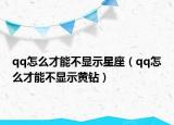 qq怎么才能不顯示星座（qq怎么才能不顯示黃鉆）
