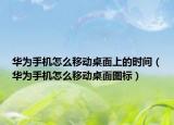 華為手機怎么移動桌面上的時間（華為手機怎么移動桌面圖標）