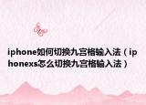 iphone如何切換九宮格輸入法（iphonexs怎么切換九宮格輸入法）