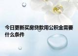 今日更新買房貸款用公積金需要什么條件
