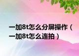 一加8t怎么分屏操作（一加8t怎么連拍）
