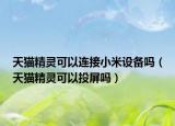 天貓精靈可以連接小米設備嗎（天貓精靈可以投屏嗎）