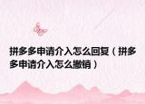 拼多多申請(qǐng)介入怎么回復(fù)（拼多多申請(qǐng)介入怎么撤銷）