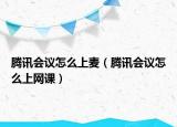 騰訊會(huì)議怎么上麥（騰訊會(huì)議怎么上網(wǎng)課）