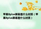 蘋果8plus屏幕是什么材質(zhì)（蘋果8plus屏幕是什么材質(zhì)）