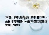 32位計(jì)算機(jī)是指該計(jì)算機(jī)的CPU（某臺(tái)計(jì)算機(jī)的cpu是32位處理器這里的32是指）