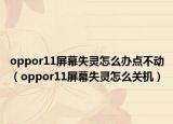 oppor11屏幕失靈怎么辦點(diǎn)不動（oppor11屏幕失靈怎么關(guān)機(jī)）