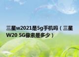 三星w2021是5g手機嗎（三星W20 5G像素是多少）