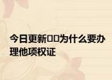 今日更新??為什么要辦理他項(xiàng)權(quán)證
