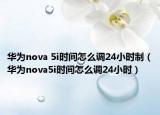 華為nova 5i時間怎么調24小時制（華為nova5i時間怎么調24小時）