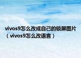 vivos9怎么改成自己的鎖屏圖片（vivos9怎么改語(yǔ)言）