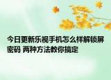 今日更新樂視手機怎么樣解鎖屏密碼 兩種方法教你搞定