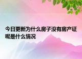 今日更新為什么房子沒有房產證呢是什么情況