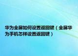 華為全屏如何設置返回鍵（全屏華為手機怎樣設置返回鍵）