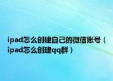 ipad怎么創(chuàng)建自己的微信賬號(hào)（ipad怎么創(chuàng)建qq群）