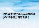 小米11手機(jī)分身怎么關(guān)閉通知（小米11手機(jī)分身怎么關(guān)）