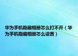 華為手機(jī)隱藏相冊怎么打不開（華為手機(jī)隱藏相冊怎么設(shè)置）