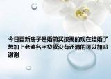 今日更新房子是婚前買按揭的現(xiàn)在結(jié)婚了想加上老婆名字貸款沒有還清的可以加嗎謝謝