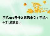 手機(jī)nec是什么意思中文（手機(jī)nec什么意思）