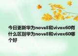 今日更新華為nova8和vivox60有什么區(qū)別華為nova8和vivox60哪個(gè)好