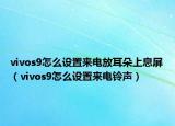 vivos9怎么設(shè)置來(lái)電放耳朵上息屏（vivos9怎么設(shè)置來(lái)電鈴聲）