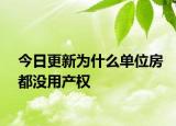 今日更新為什么單位房都沒用產(chǎn)權(quán)