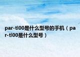 par-tl00是什么型號的手機（par-tl00是什么型號）