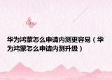 華為鴻蒙怎么申請內測更容易（華為鴻蒙怎么申請內測升級）