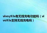 vivoy93s有無線充電功能嗎（vivo93s支持無線充電嗎）