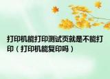 打印機(jī)能打印測(cè)試頁(yè)就是不能打?。ù蛴C(jī)能復(fù)印嗎）