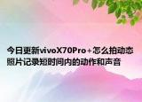 今日更新vivoX70Pro+怎么拍動(dòng)態(tài)照片記錄短時(shí)間內(nèi)的動(dòng)作和聲音