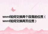 word如何交換兩個(gè)段落的位置（word如何交換兩頁位置）
