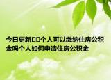 今日更新??個人可以繳納住房公積金嗎個人如何申請住房公積金
