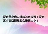 愛奇藝小窗口播放怎么設(shè)置（愛奇藝小窗口播放怎么設(shè)置大?。? /></span></a>
                        <h2><a href=