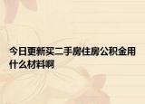 今日更新買二手房住房公積金用什么材料啊
