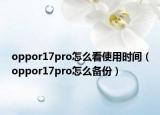oppor17pro怎么看使用時(shí)間（oppor17pro怎么備份）