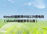 vivox60刷新率60比120費電嗎（vivox60刷新率怎么調）