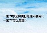 一加7t怎么解決打電話不斷網(wǎng)（一加7T怎么截圖）