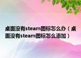 桌面沒有steam圖標怎么辦（桌面沒有steam圖標怎么添加）