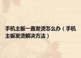 手機(jī)主板一直發(fā)燙怎么辦（手機(jī)主板發(fā)燙解決方法）