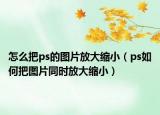 怎么把ps的圖片放大縮?。╬s如何把圖片同時(shí)放大縮小）