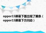 oppor15屏幕下面出現(xiàn)了黑條（oppor15屏幕下方閃動）