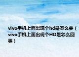 vivo手機(jī)上面出現(xiàn)個(gè)hd是怎么關(guān)（vivo手機(jī)上面出現(xiàn)個(gè)HD是怎么回事）