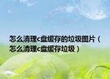 怎么清理c盤(pán)緩存的垃圾圖片（怎么清理c盤(pán)緩存垃圾）