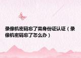 錄像機密碼忘了需身份證認證（錄像機密碼忘了怎么辦）