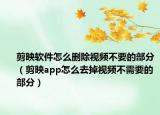 剪映軟件怎么刪除視頻不要的部分（剪映app怎么去掉視頻不需要的部分）